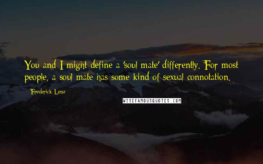 Frederick Lenz Quotes: You and I might define a 'soul mate' differently. For most people, a soul mate has some kind of sexual connotation.