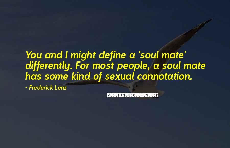 Frederick Lenz Quotes: You and I might define a 'soul mate' differently. For most people, a soul mate has some kind of sexual connotation.