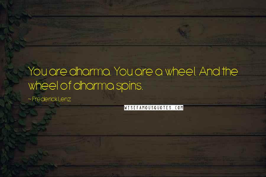 Frederick Lenz Quotes: You are dharma. You are a wheel. And the wheel of dharma spins.