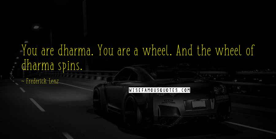 Frederick Lenz Quotes: You are dharma. You are a wheel. And the wheel of dharma spins.