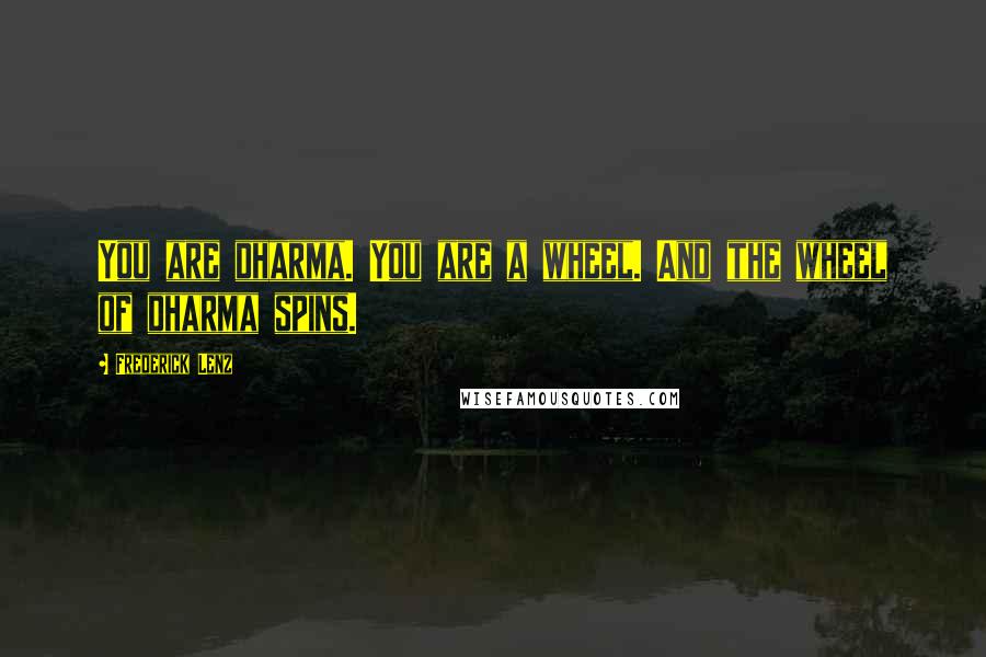 Frederick Lenz Quotes: You are dharma. You are a wheel. And the wheel of dharma spins.