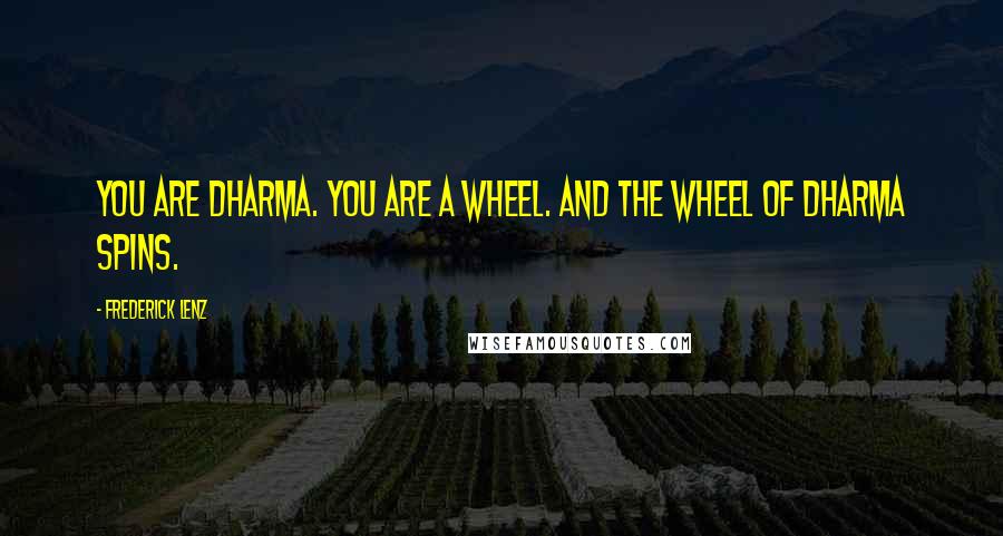 Frederick Lenz Quotes: You are dharma. You are a wheel. And the wheel of dharma spins.