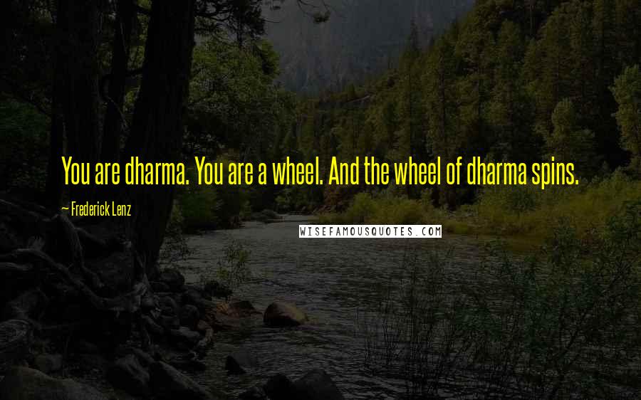 Frederick Lenz Quotes: You are dharma. You are a wheel. And the wheel of dharma spins.