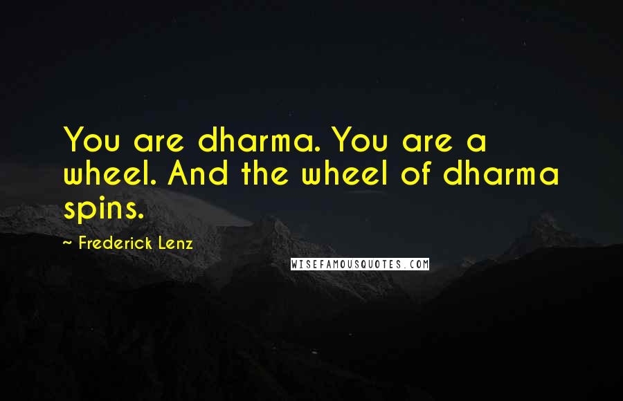 Frederick Lenz Quotes: You are dharma. You are a wheel. And the wheel of dharma spins.