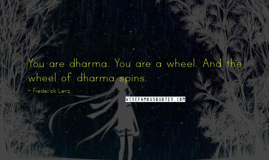 Frederick Lenz Quotes: You are dharma. You are a wheel. And the wheel of dharma spins.