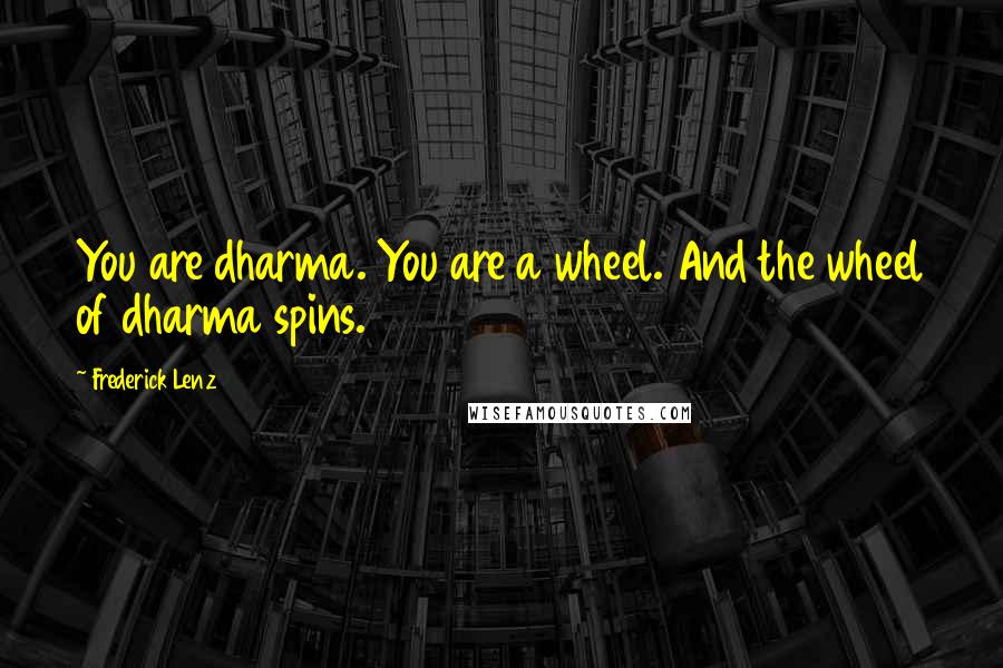 Frederick Lenz Quotes: You are dharma. You are a wheel. And the wheel of dharma spins.