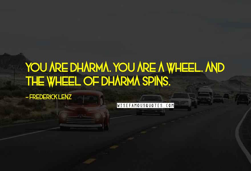 Frederick Lenz Quotes: You are dharma. You are a wheel. And the wheel of dharma spins.