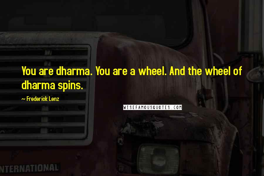 Frederick Lenz Quotes: You are dharma. You are a wheel. And the wheel of dharma spins.