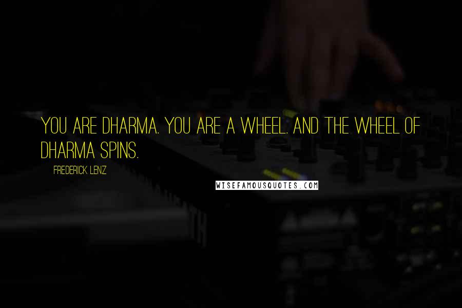 Frederick Lenz Quotes: You are dharma. You are a wheel. And the wheel of dharma spins.