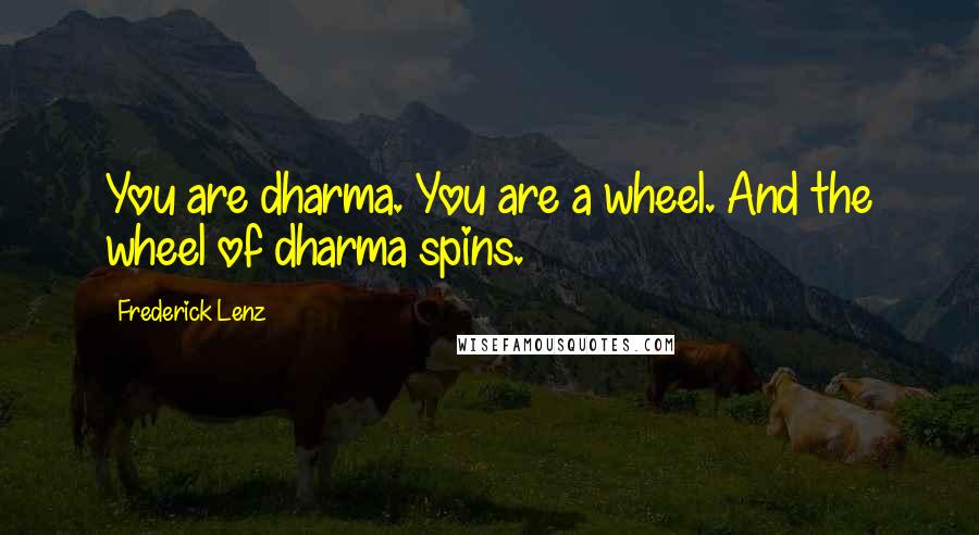 Frederick Lenz Quotes: You are dharma. You are a wheel. And the wheel of dharma spins.