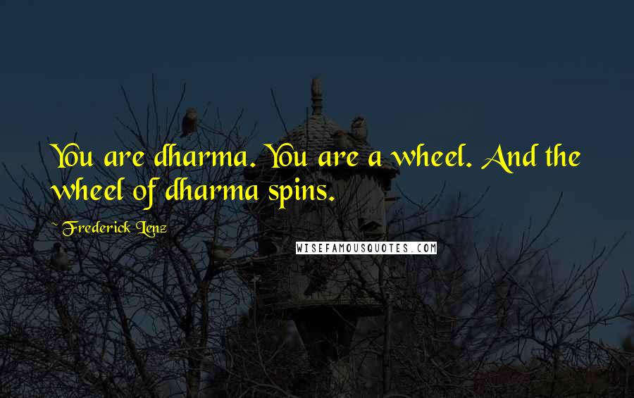 Frederick Lenz Quotes: You are dharma. You are a wheel. And the wheel of dharma spins.