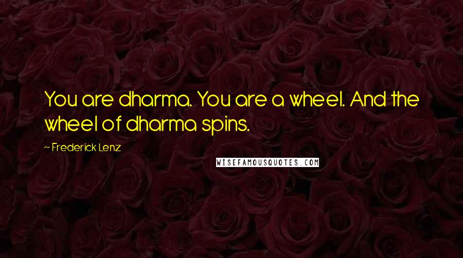 Frederick Lenz Quotes: You are dharma. You are a wheel. And the wheel of dharma spins.