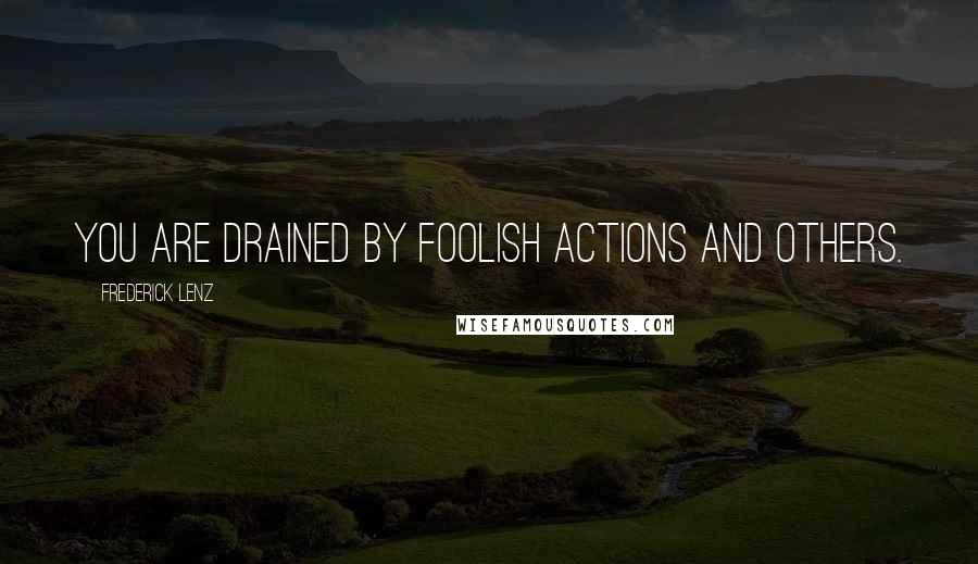 Frederick Lenz Quotes: You are drained by foolish actions and others.