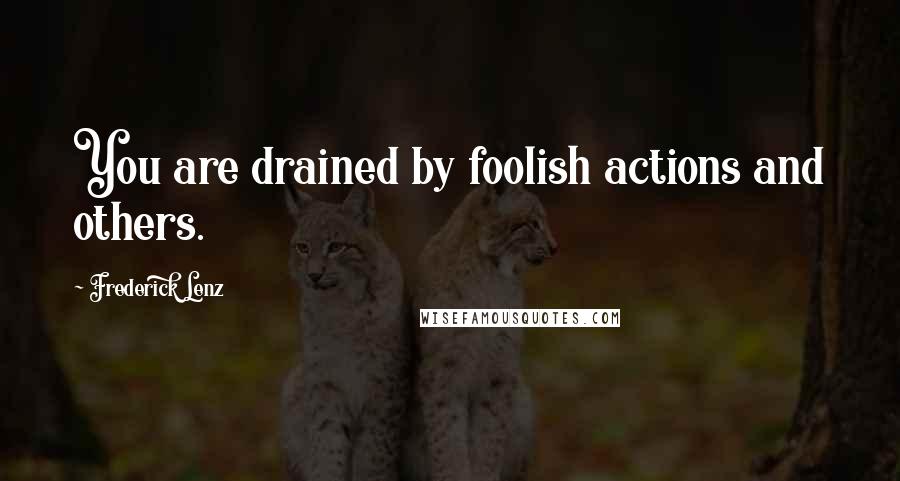 Frederick Lenz Quotes: You are drained by foolish actions and others.