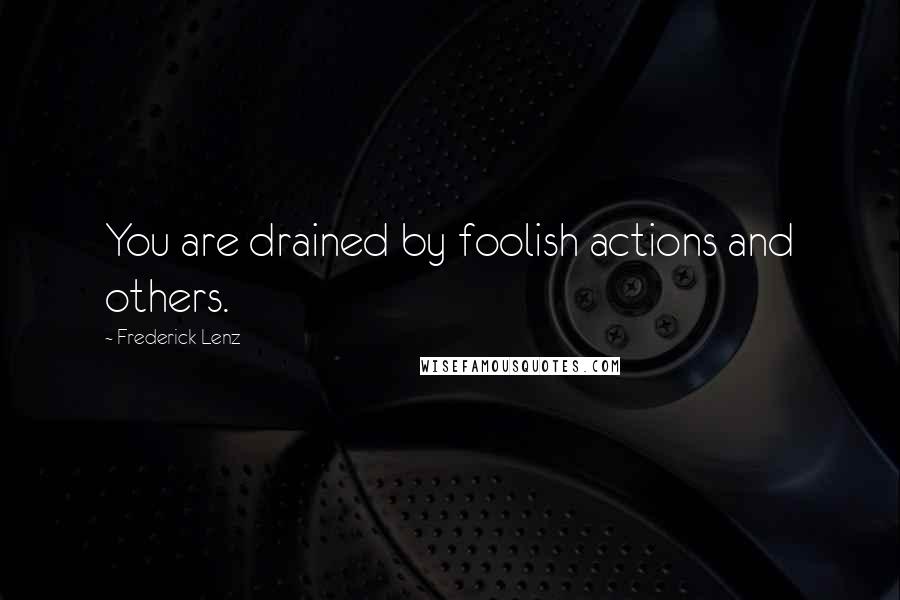 Frederick Lenz Quotes: You are drained by foolish actions and others.