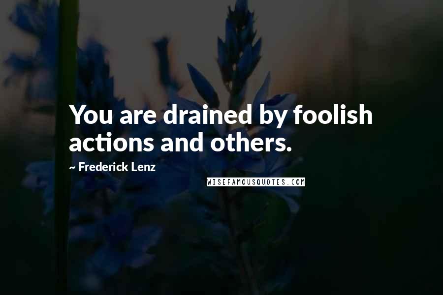 Frederick Lenz Quotes: You are drained by foolish actions and others.