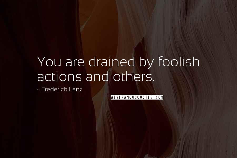 Frederick Lenz Quotes: You are drained by foolish actions and others.