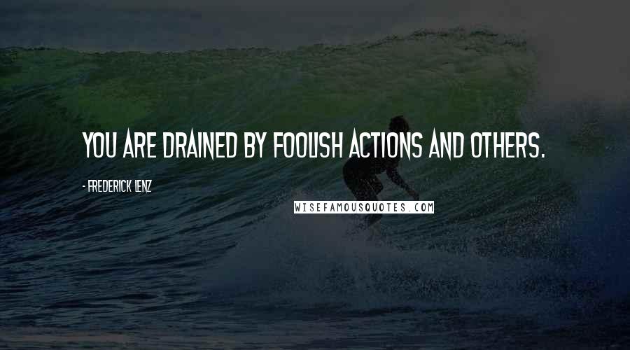 Frederick Lenz Quotes: You are drained by foolish actions and others.