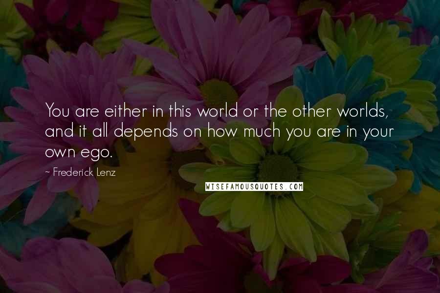 Frederick Lenz Quotes: You are either in this world or the other worlds, and it all depends on how much you are in your own ego.