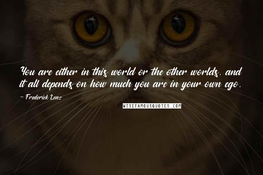 Frederick Lenz Quotes: You are either in this world or the other worlds, and it all depends on how much you are in your own ego.