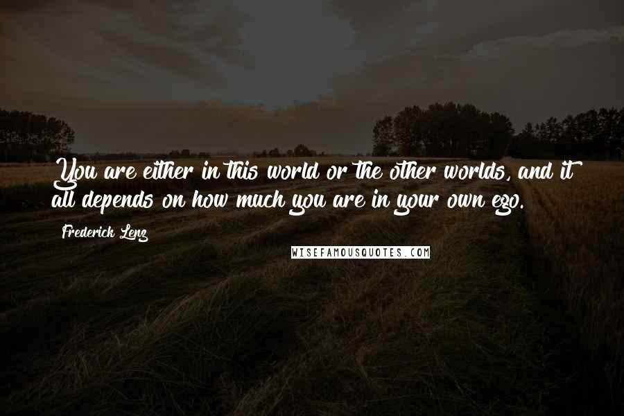 Frederick Lenz Quotes: You are either in this world or the other worlds, and it all depends on how much you are in your own ego.