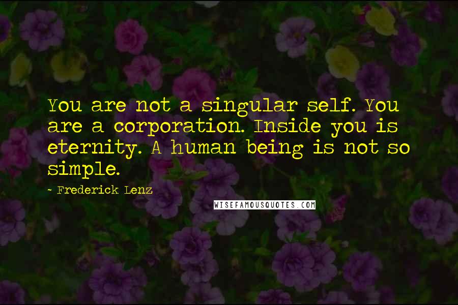 Frederick Lenz Quotes: You are not a singular self. You are a corporation. Inside you is eternity. A human being is not so simple.