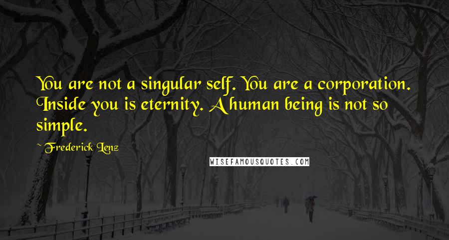 Frederick Lenz Quotes: You are not a singular self. You are a corporation. Inside you is eternity. A human being is not so simple.