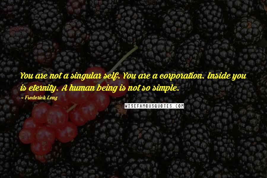 Frederick Lenz Quotes: You are not a singular self. You are a corporation. Inside you is eternity. A human being is not so simple.