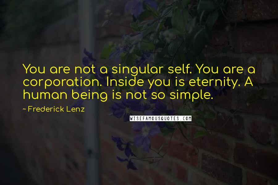 Frederick Lenz Quotes: You are not a singular self. You are a corporation. Inside you is eternity. A human being is not so simple.