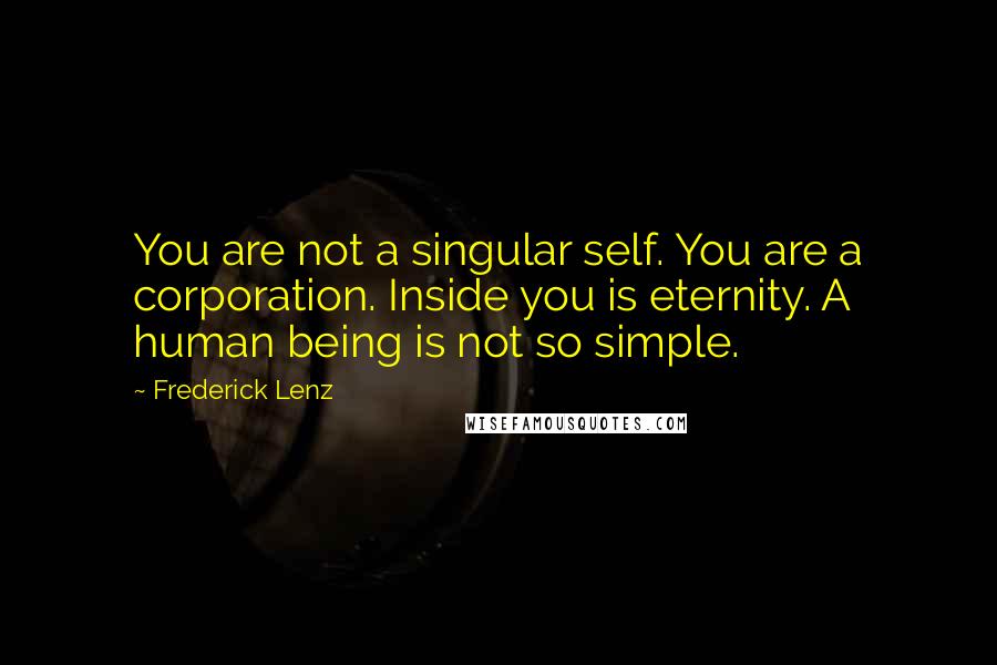 Frederick Lenz Quotes: You are not a singular self. You are a corporation. Inside you is eternity. A human being is not so simple.