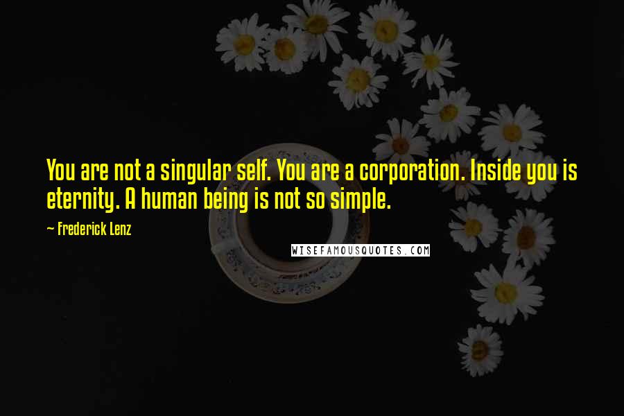 Frederick Lenz Quotes: You are not a singular self. You are a corporation. Inside you is eternity. A human being is not so simple.