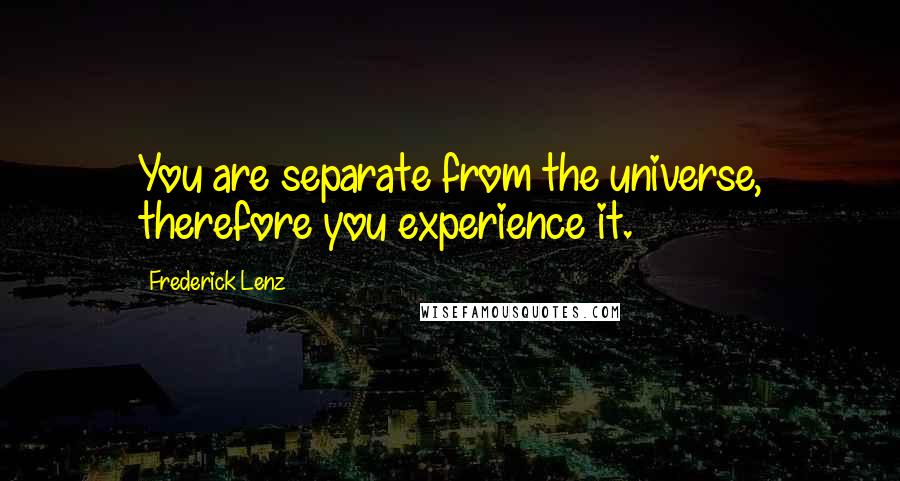 Frederick Lenz Quotes: You are separate from the universe, therefore you experience it.