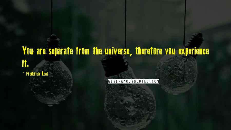 Frederick Lenz Quotes: You are separate from the universe, therefore you experience it.