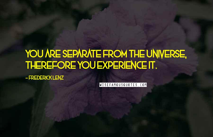 Frederick Lenz Quotes: You are separate from the universe, therefore you experience it.
