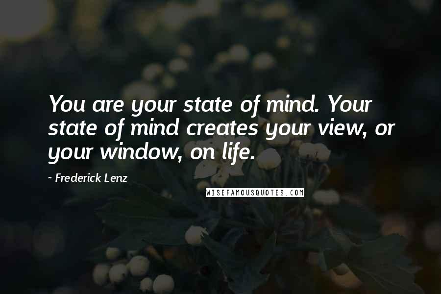 Frederick Lenz Quotes: You are your state of mind. Your state of mind creates your view, or your window, on life.