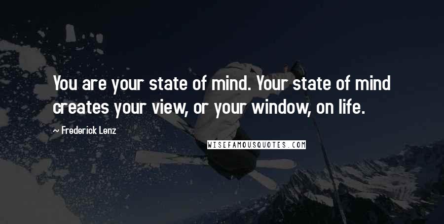 Frederick Lenz Quotes: You are your state of mind. Your state of mind creates your view, or your window, on life.