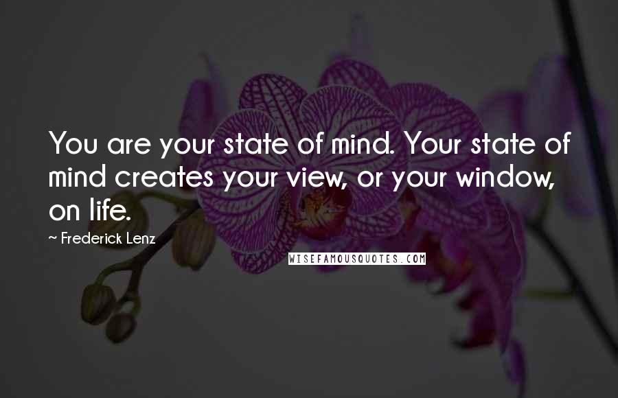 Frederick Lenz Quotes: You are your state of mind. Your state of mind creates your view, or your window, on life.