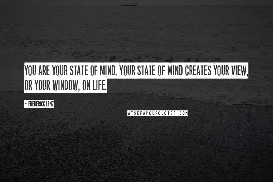 Frederick Lenz Quotes: You are your state of mind. Your state of mind creates your view, or your window, on life.