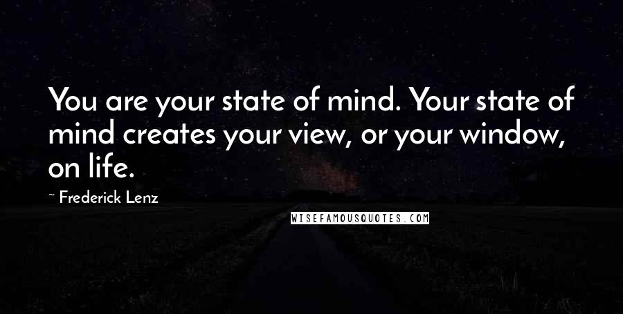 Frederick Lenz Quotes: You are your state of mind. Your state of mind creates your view, or your window, on life.