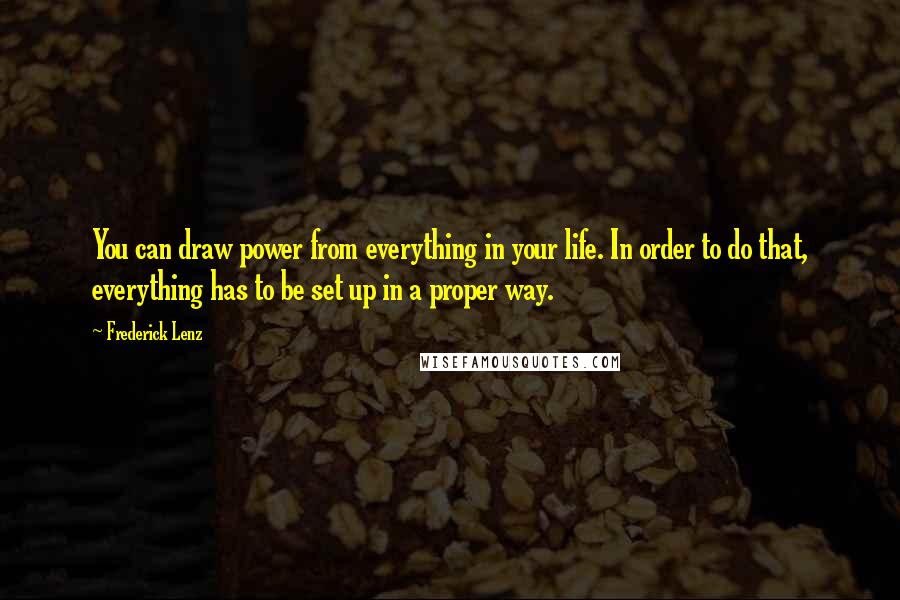Frederick Lenz Quotes: You can draw power from everything in your life. In order to do that, everything has to be set up in a proper way.