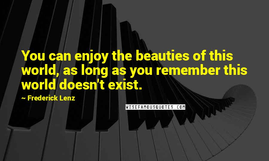 Frederick Lenz Quotes: You can enjoy the beauties of this world, as long as you remember this world doesn't exist.