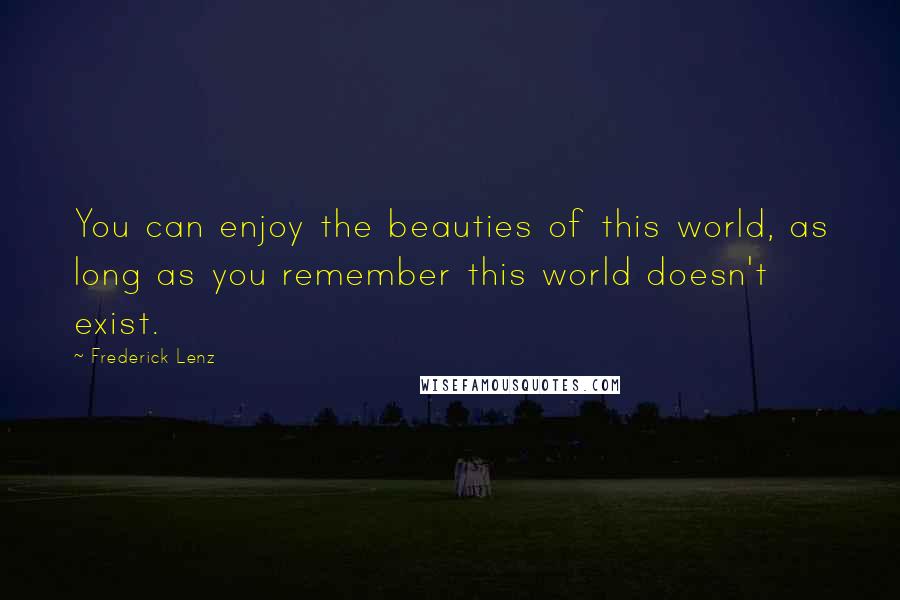 Frederick Lenz Quotes: You can enjoy the beauties of this world, as long as you remember this world doesn't exist.