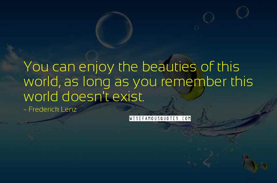 Frederick Lenz Quotes: You can enjoy the beauties of this world, as long as you remember this world doesn't exist.