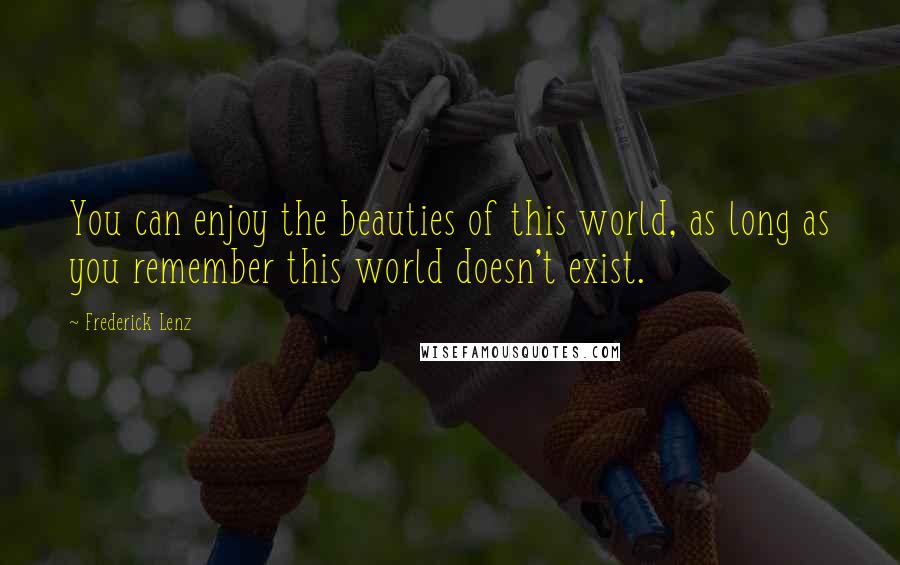 Frederick Lenz Quotes: You can enjoy the beauties of this world, as long as you remember this world doesn't exist.