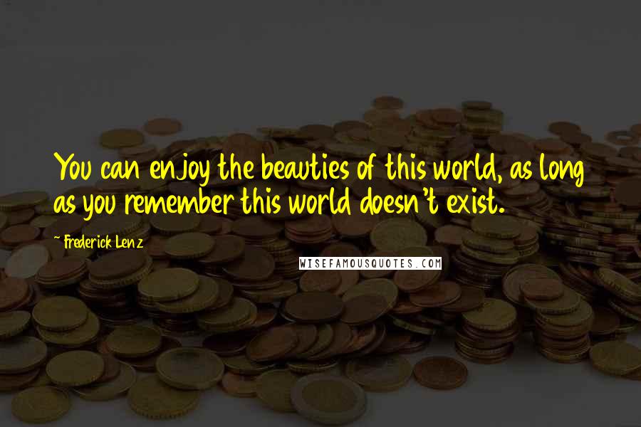 Frederick Lenz Quotes: You can enjoy the beauties of this world, as long as you remember this world doesn't exist.