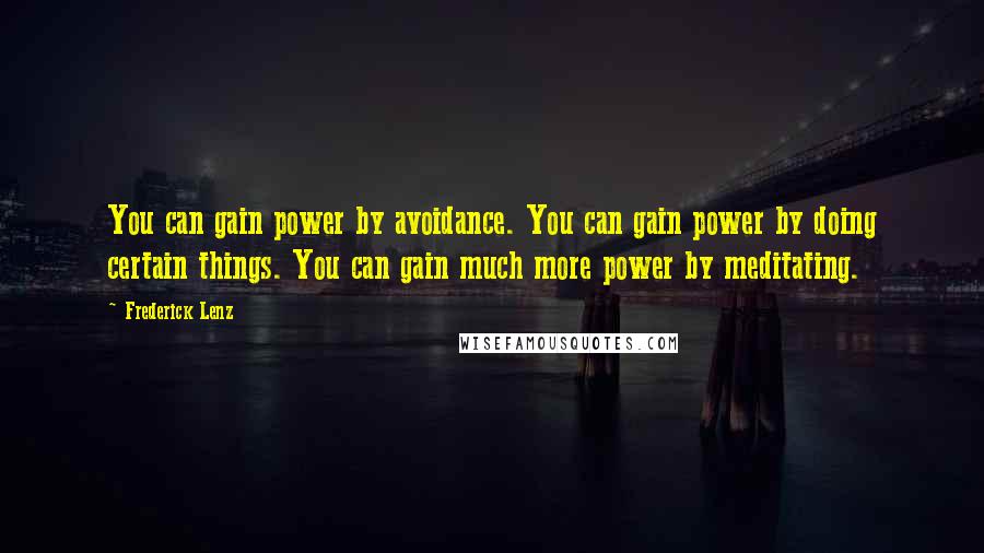 Frederick Lenz Quotes: You can gain power by avoidance. You can gain power by doing certain things. You can gain much more power by meditating.