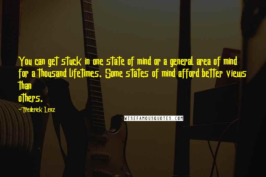 Frederick Lenz Quotes: You can get stuck in one state of mind or a general area of mind for a thousand lifetimes. Some states of mind afford better views than others.