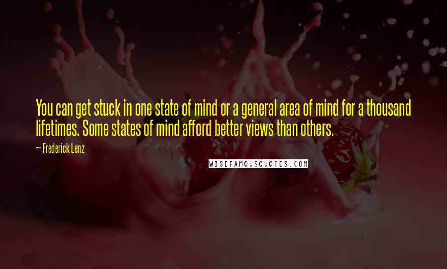 Frederick Lenz Quotes: You can get stuck in one state of mind or a general area of mind for a thousand lifetimes. Some states of mind afford better views than others.