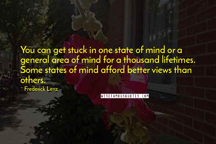 Frederick Lenz Quotes: You can get stuck in one state of mind or a general area of mind for a thousand lifetimes. Some states of mind afford better views than others.