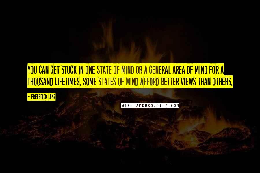 Frederick Lenz Quotes: You can get stuck in one state of mind or a general area of mind for a thousand lifetimes. Some states of mind afford better views than others.